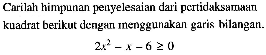 Carilah himpunan penyelesaian dari pertidaksamaan kuadrat berikut dengan menggunakan garis bilangan. 2x^2-x-6>=0