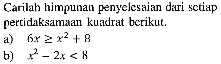 Carilah himpunan penyelesaian dari setiap pertidaksamaan kuadrat berikut. a) 6x>=x^2+8 b) x^2-2x<8