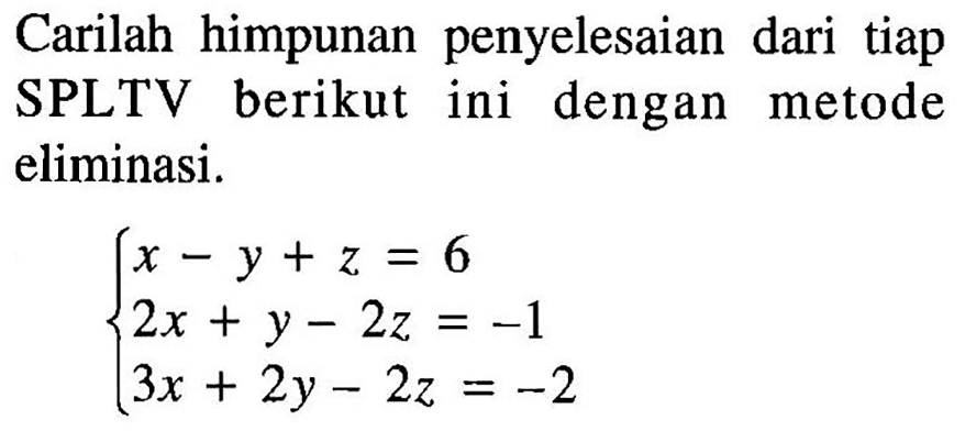 Carilah himpunan penyelesaian dari tiap SPLTV berikut ini dengan metode eliminasi. x-y+z=6 2x+y-2z=-1 3x+2y-2z=-2