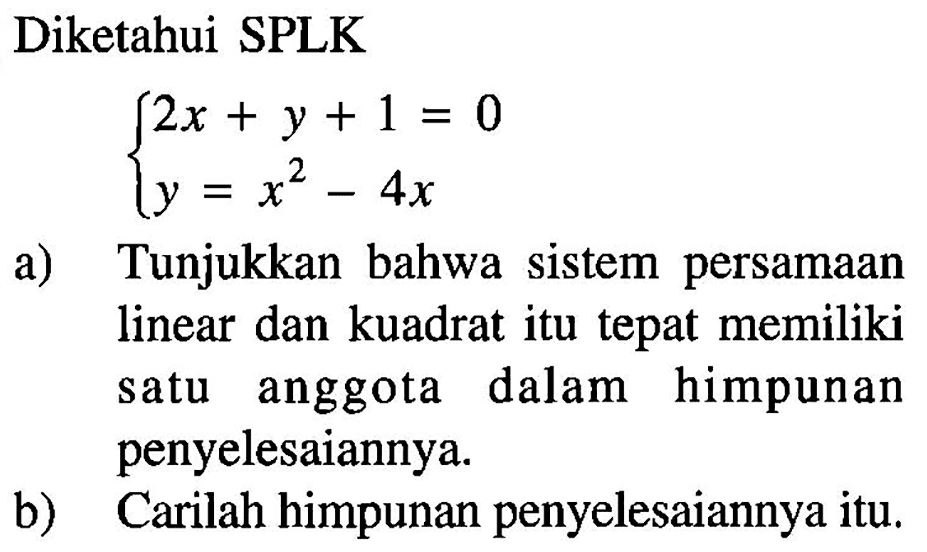 Diketahui SPLK 2x+y+1=0 y=x^2-4x a) Tunjukkan bahwa sistem persamaan linear dan kuadrat itu tepat memiliki satu anggota dalam himpunan penyelesaiannya b) Carilah himpunan penyelesaiannya itu.