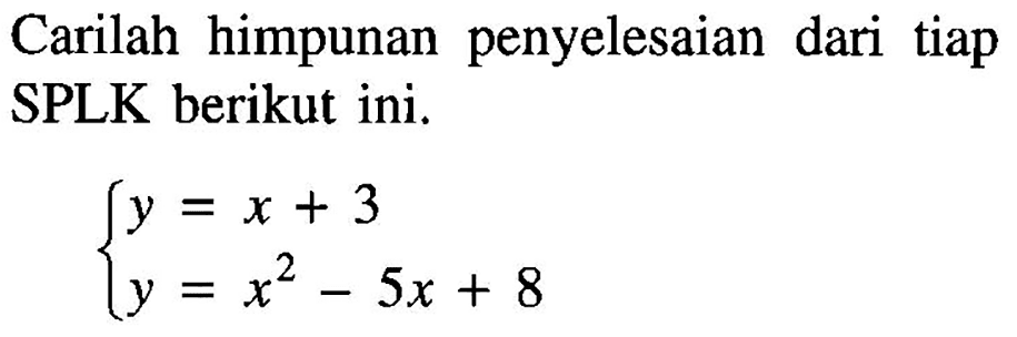 Carilah himpunan penyelesaian dari tiap SPLK berikut ini. y=x+3 y=x^2-5x+8
