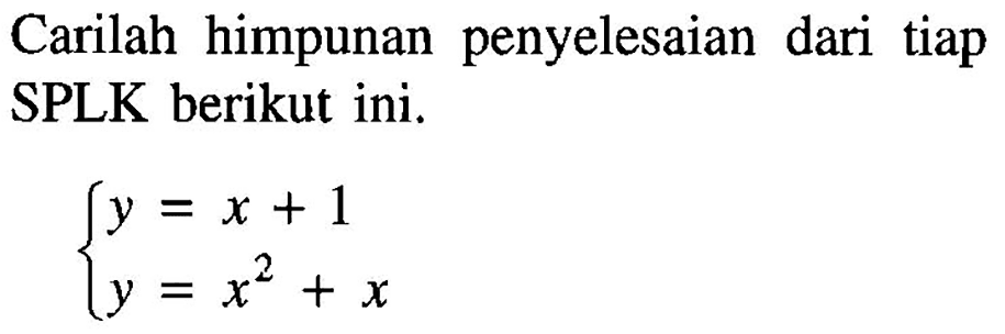 Carilah himpunan penyelesaian dari tiap SPLK berikut ini. y=x+1 y=x^2+x