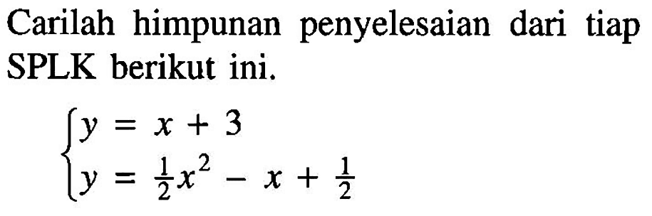 Carilah himpunan penyelesaian dari tiap SPLK berikut ini. y=x+3 y=(1/2)x^2-x+1/2