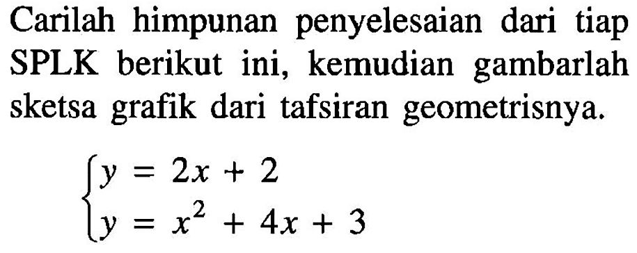 Carilah himpunan penyelesaian dari tiap SPLK berikut ini, kemudian gambarlah sketsa grafik dari tafsiran geometrisnya. y=2x+2 y=x^2+4x+3