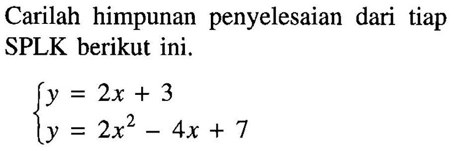 Carilah himpunan penyelesaian dari tiap SPLK berikut ini. y=2x+3 y=2x^2-4x+7