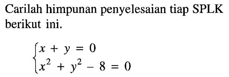 Carilah himpunan penyelesaian tiap SPLK berikut ini. x+y=0 x^2+y^2-8=0