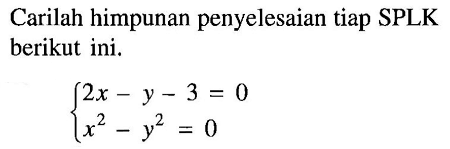 Carilah himpunan penyelesaian tiap SPLK berikut ini. 2x-y-3=0 x^2-y^2=0