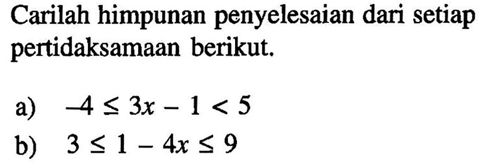 Carilah himpunan penyelesaian setiap pertidaksamaan berikut. a) -4<=3x-1<5 b) 3<=1-4x<=9