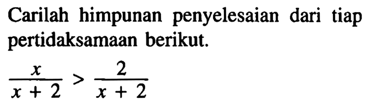 Carilah himpunan penyelesaian tiap pertidaksamaan pecahan berikut. x/(x+2)>2/(x+2)