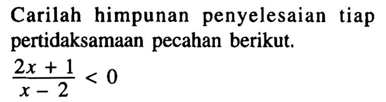 Carilah himpunan penyelesaian tiap pertidaksamaan pecahan berikut. (2x+1)/(x-2)<0