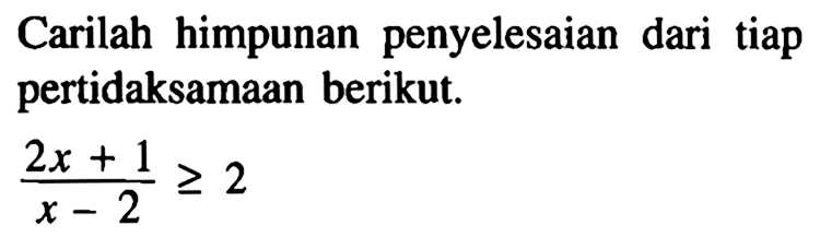 Carilah himpunan penyelesaian dari tiap pertidaksamaan berikut. (2x+1)/(x-2)>2