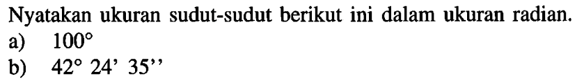 Nyatakan ukuran sudut-sudut berikut ini dalam ukuran radian.a)  100 b)  42 24' 35'' 