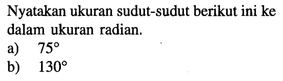 Nyatakan ukuran sudut-sudut berikut ini ke dalam ukuran radian.a)  75 b)  130 