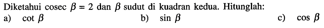 Diketahui cosec b=2 dan b sudut di kuadran kedua. Hitunglah:a) cot bb) sin bc) cos b