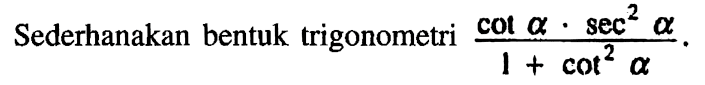 Sederhanakan bentuk trigonometri (cot a. sec^2 a)/(1+cot^2 a).