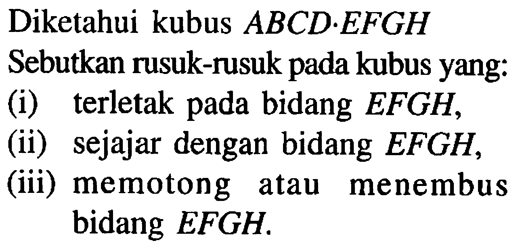 Diketahui kubus ABCD.EFGH Sebutkan rusuk-rusuk pada kubus yang: (i) terletak pada bidang EFGH, (ii) sejajar dengan bidang EFGH, (iii) memotong atau menembus bidang EFGH.