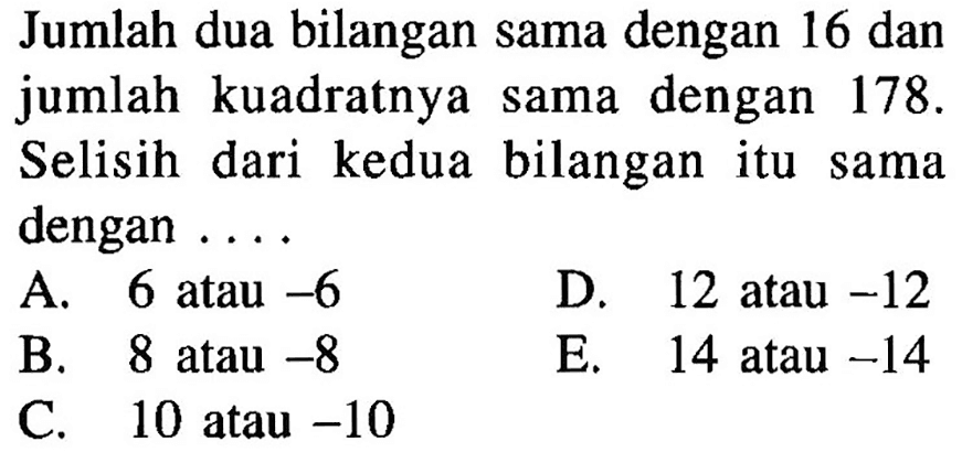 Jumlah dua bilangan sama dengan 16 dan jumlah kuadratnya sama dengan 178. Selisih dari kedua bilangan itu sama dengan ....