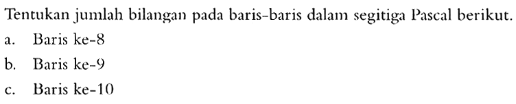 Tentukan jumlah bilangan pada baris-baris dalam segitiga Pascal berikut. a. Baris ke-8 b. Baris ke-9 c. Baris ke-10