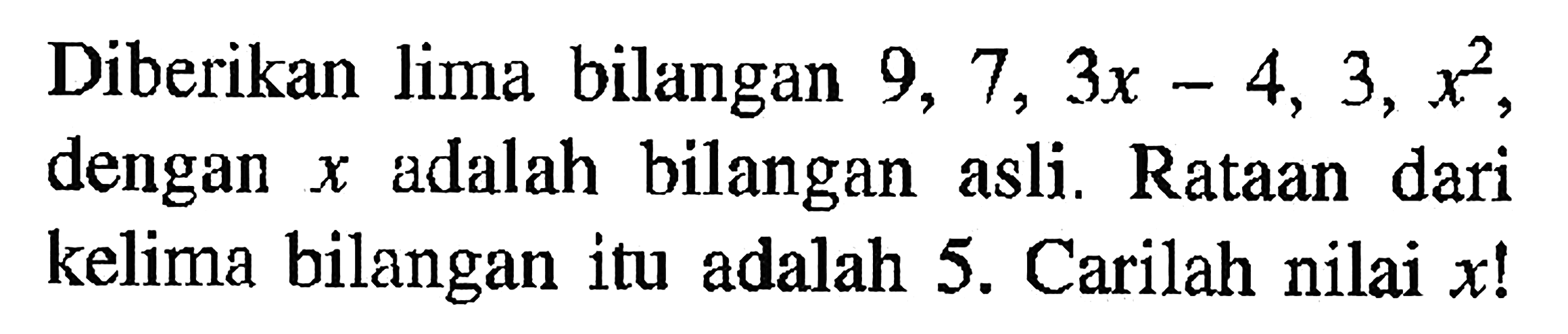 Diberikan lima bilangan 9, 7, 3x - 4, 3,x dengan adalah bilangan asli. Rataan dari X kelima bilangan itu adalah 5. Carilah nilai x!