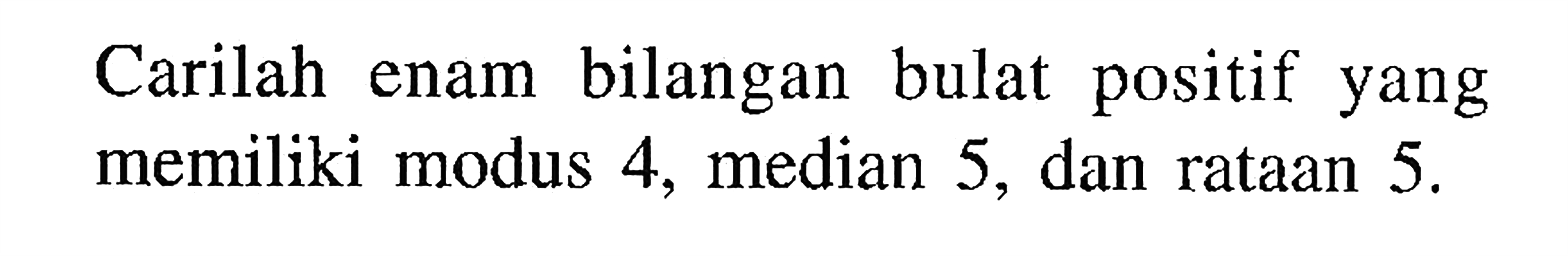 Carilah bilangan bulat positif enam yang memiliki modus 4, median 5, dan rataan 5.