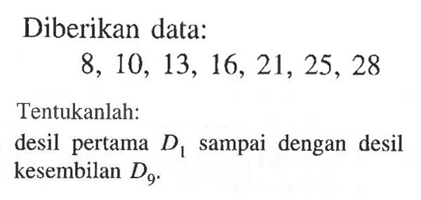 Diberikan data: 8, 10, 13, 16, 21, 25, 28 Tentukanlah: desil pertama D1 sampai dengan desil kesembilan D9.