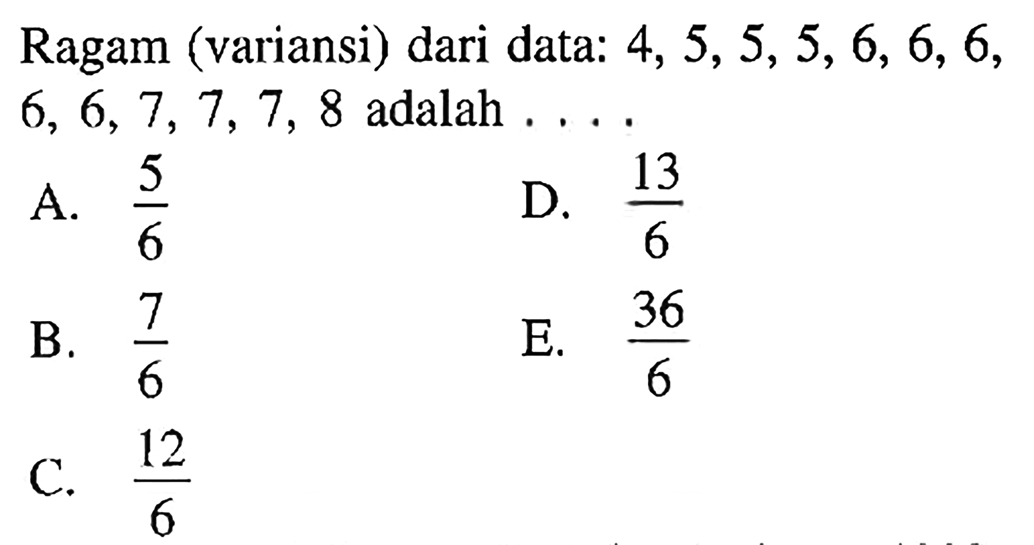 Ragam (variansi) dari data: 4, 5,5,5,6, 6, 6, 6, 6,7, 7,7, 8 adalah