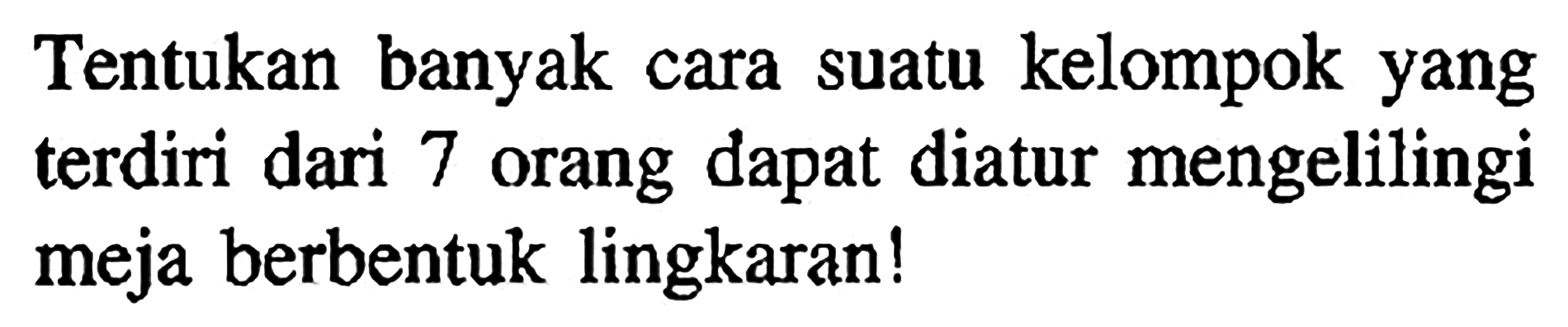 Tentukan banyak cara suatu kelompok yang terdiri dari 7 orang dapat diatur mengelilingi meja berbentuk lingkaran!