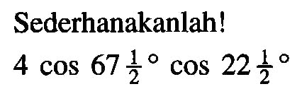 Sederhanakanlah! 4 cos 67 1/2 cos 22 1/2