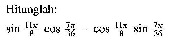 Hitunglah:
sin (11 pi)/(8) cos (7 pi)/(36) - cos (11 pi)/(8) sin (7 pi)/(36)
