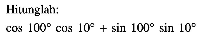 Hitunglah: cos100 cos10+sin100 sin10