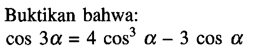 Buktikan bahwa:  cos 3 a = 4 cos^3 a-3 cos a 