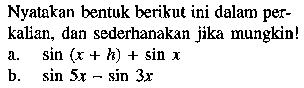 Nyatakan bentuk berikut ini dalam per- kalian, dan sederhanakan jika mungkin! A. Sin (x + h) + sin X b. sin 5x - Sin 3x