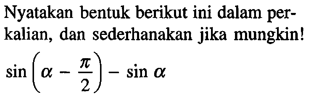 Nyatakan bentuk berikut ini dalam per-kalian, dan sederhanakan jika mungkin! sin(alpha-pi/2)-sin alpha