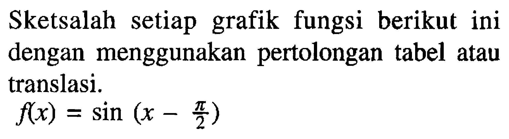 Sketsalah setiap grafik fungsi berikut ini dengan menggunakan pertolongan tabel atau translasi. f(x)=sin (x-pi/2) 