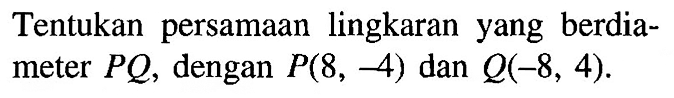 Tentukan persamaan lingkaran yang berdiameter PQ, dengan P(8,-4) dan Q(-8,4) .