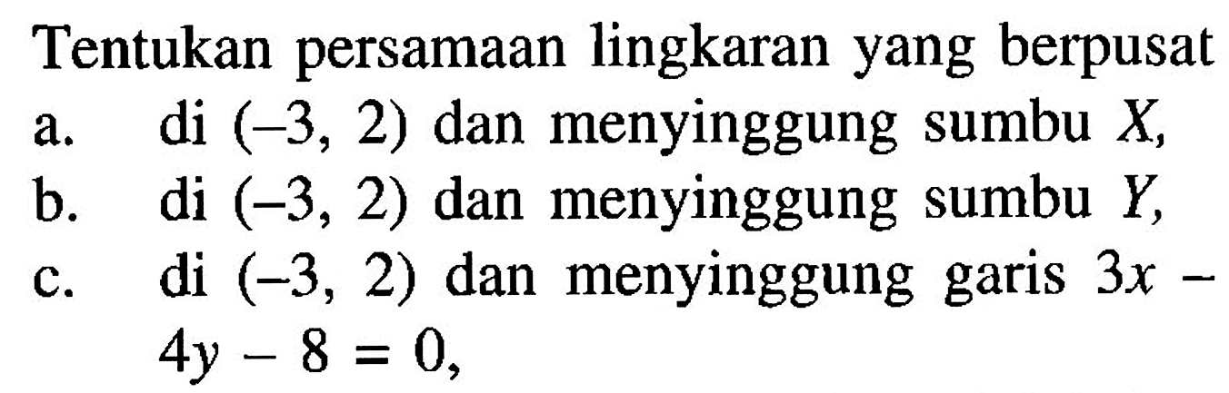 Tentukan persamaan lingkaran yang berpusata. di  (-3,2)  dan menyinggung sumbu  X ,b. di  (-3,2)  dan menyinggung sumbu  Y ,c. di  (-3,2)  dan menyinggung garis  3 x   4 y-8=0 ,