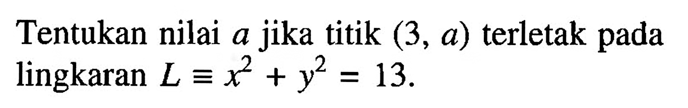 Tentukan nilai a jika titik  (3, a)  terletak pada lingkaran  L ekuivalen x^2+y^2=13.