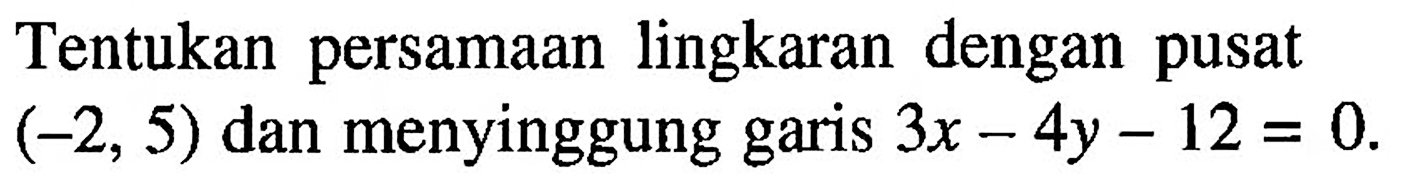 Tentukan persamaan lingkaran dengan pusat (-2, 5) dan menyinggung garis 3x - 4y - 12 = 0.