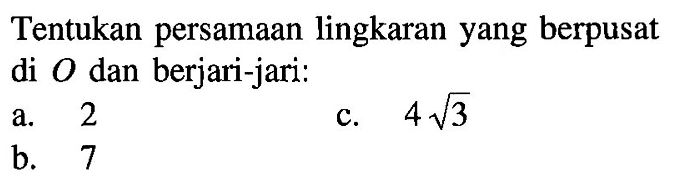 Tentukan persamaan lingkaran yang berpusat di O dan berjari-jari:  a. 2 c. 4 akar(3) b. 7