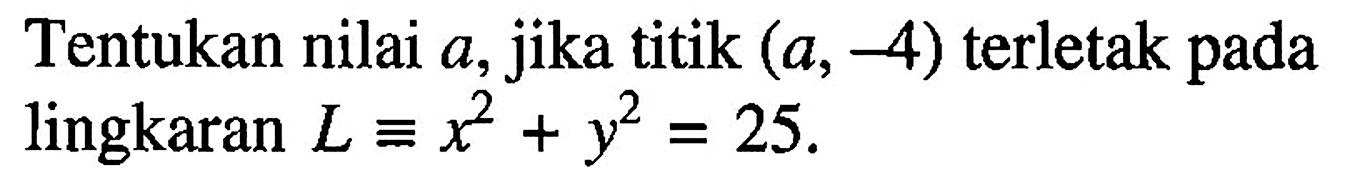 Tentukan nilai  a , jika titik  (a,-4)  terletak pada lingkaran  L=x^2+y^2=25 .