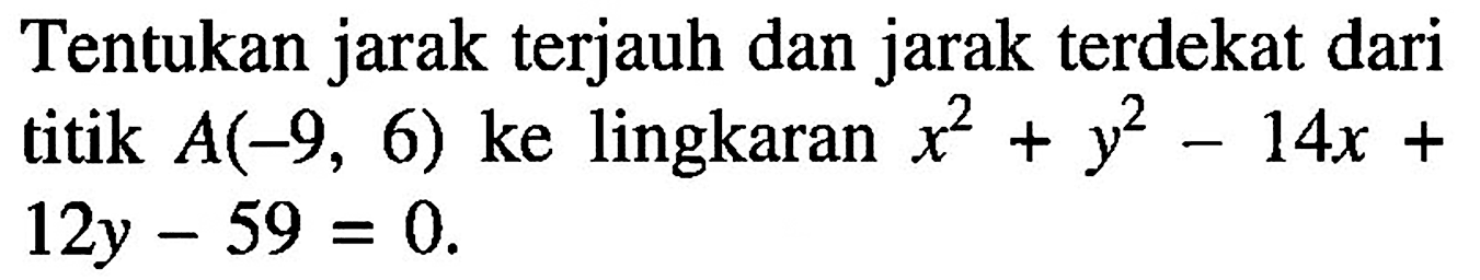 Tentukan jarak terjauh dan jarak terdekat dari titik  A(-9,6)  ke lingkaran  x^2+y^2-14 x+   12 y-59=0 .