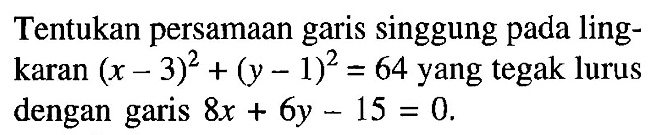 Tentukan persamaan garis singgung pada lingkaran (x-3)^2+(y-1)^2=64 yang tegak lurus dengan garis 8x+6y-15=0.