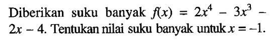 Diberikan suku banyak f(x)=2x^4-3x^3-2x-4. Tentukan nilai suku banyak untuk x = -1.