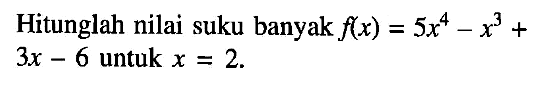 Hitunglah nilai suku banyak f(x)=5x^4-x^3+3x-6 untuk x=2.