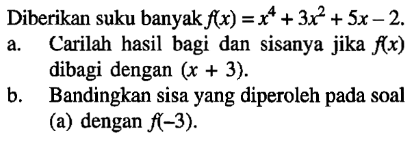 Diberikan suku banyak f(x)=x^4+3x^2+5x-2. a. Carilah hasil bagi dan sisanya jika f(x) dibagi dengan (x+3). b. Bandingkan sisa yang diperoleh pada soal (a) dengan f(-3).