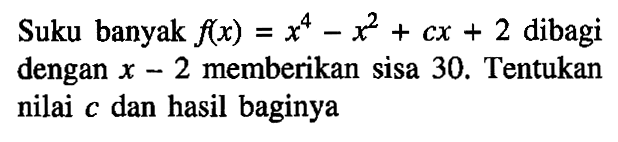 Suku banyak f(x) = x^4-x^2+cx+2 dibagi dengan x-2 memberikan sisa 30. Tentukan nilai c dan hasil baginya