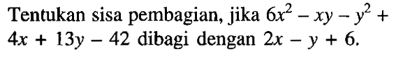 Tentukan sisa pembagian, jika 6x^2-xy-y^2+4x+13y-42 dibagi dengan 2x-y + 6.