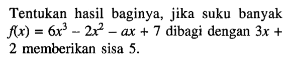 Tentukan hasil baginya, jika suku banyak f(x)=6x^3-2x^2-ax+7 dibagi dengan 3x+2 memberikan sisa 5.