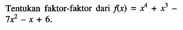 Tentukan faktor-faktor dari f(x)=x^4+x^3-7x^2-x+6.