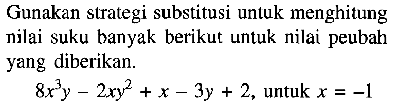 Gunakan strategi substitusi untuk menghitung nilai suku banyak berikut untuk nilai peubah yang diberikan. 8x^3 y-2xy^2+x-3y+2, untuk x=-1